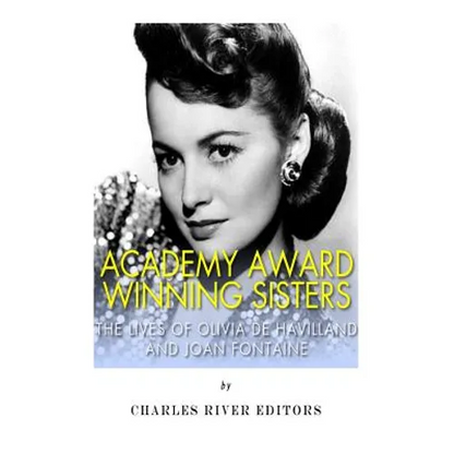 Academy Award Winning Sisters: The Lives of Olivia de Havilland and Joan Fontaine - Paperback