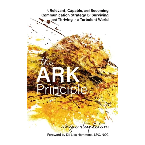 The ARK Principle: A Relevant, Capable, and Becoming Communication Strategy for Surviving and Thriving in a Turbulent World - Paperback