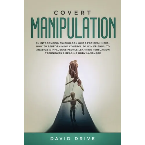 Covert Manipulation: An Introducing Psychology Guide for Beginners - How to Perform Mind Control to Win Friends, to Analyze & Influence People Learnin - Paperback