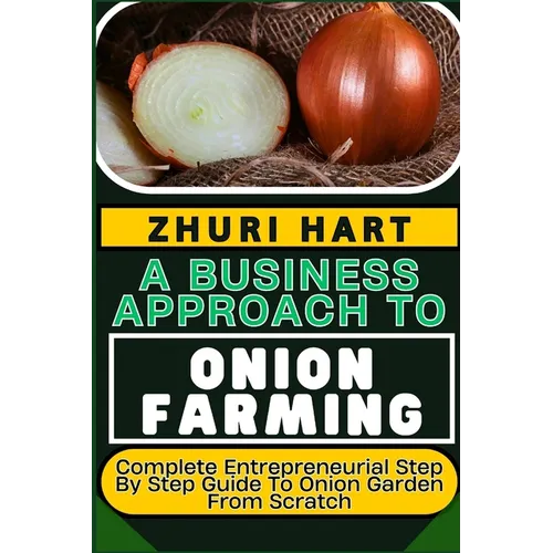A Business Approach to Onion Farming: Complete Entrepreneurial Step By Step Guide To Onion Garden From Scratch - Paperback