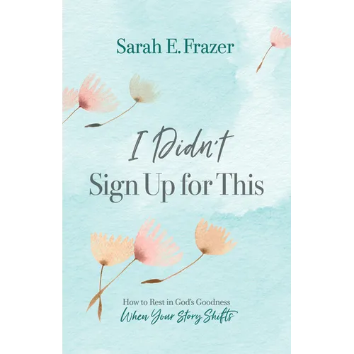 I Didn't Sign Up for This: How to Rest in God's Goodness When Your Story Shifts - Paperback