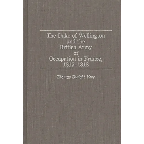 The Duke of Wellington and the British Army of Occupation in France, 1815-1818 - Hardcover