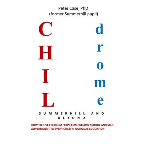 Childrome: Summerhill and Beyond, Peter Case: How to give freedom from Compulsory School and Self-Government to every Child in National Education - Paperback