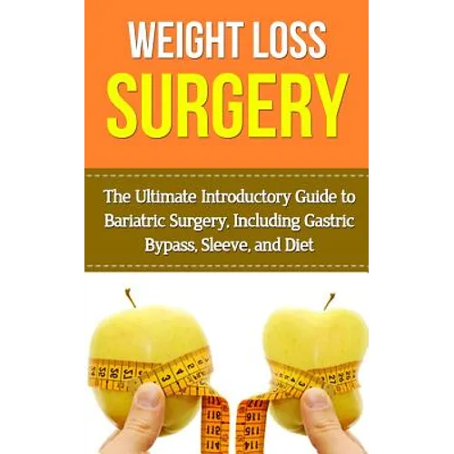 Weight Loss Surgery: The Ultimate Introductory Guide to Bariatric Surgery, Including Gastric Bypass, Sleeve, And Diet - Paperback