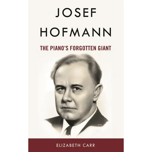 Josef Hofmann: The Piano's Forgotten Giant - Hardcover