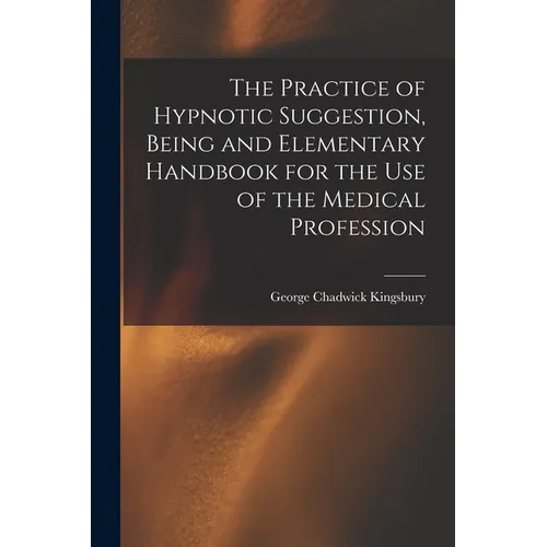 The Practice of Hypnotic Suggestion, Being and Elementary Handbook for the Use of the Medical Profession - Paperback
