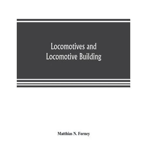 Locomotives and locomotive building, being a brief sketch of the growth of the railroad system and of the various improvements in locomotive building - Paperback