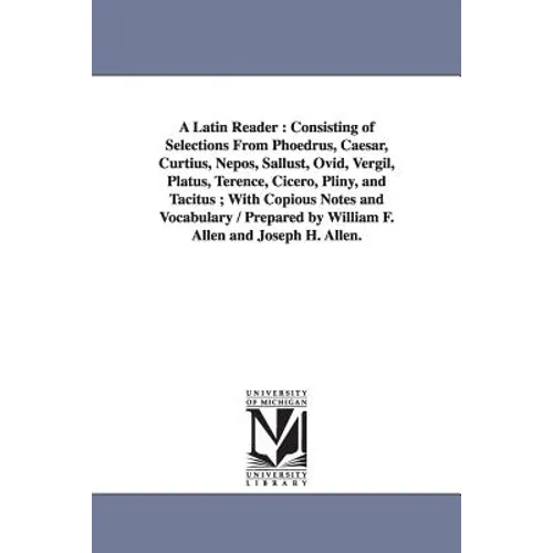 A Latin Reader: Consisting of Selections From Phoedrus, Caesar, Curtius, Nepos, Sallust, Ovid, Vergil, Platus, Terence, Cicero, Pliny, and Tacitus; Wi - Paperback