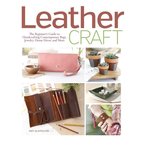 Leather Craft: The Beginner's Guide to Handcrafting Contemporary Bags, Jewelry, Home Decor & More - Paperback