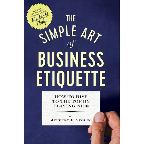 The Simple Art of Business Etiquette: How to Rise to the Top by Playing Nice - Paperback