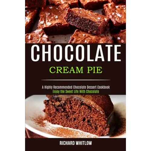 Chocolate Cream Pie: Enjoy the Sweet Life With Chocolate (A Highly Recommended Chocolate Dessert Cookbook) - Paperback