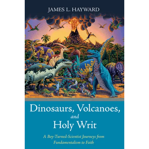 Dinosaurs, Volcanoes, and Holy Writ: A Boy-Turned-Scientist Journeys from Fundamentalism to Faith - Paperback
