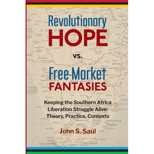 Revolutionary Hope Vs Free Market Fantasies Keeping the Southern Africa Liberation Struggle Alive: Keeping the Southern African Liberation Struggle Al - Paperback
