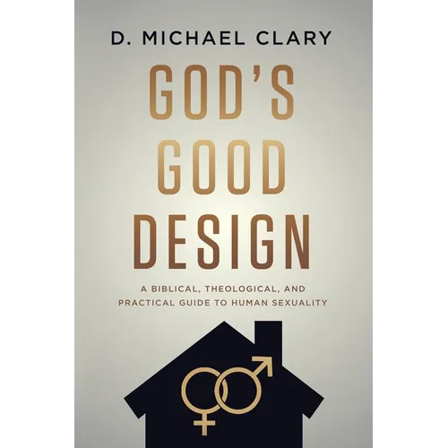 God's Good Design: A Biblical, Theological, and Practical Guide to Human Sexuality - Paperback