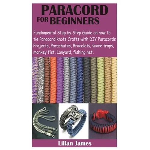 Paracord for Beginners: Fundamental Step by Step Guide on how to tie Paracord knots Crafts with DIY Para cords Projects, Parachutes, Bracelets - Paperback