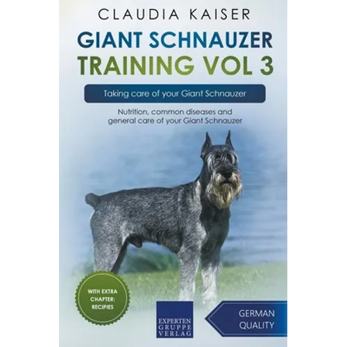 Giant Schnauzer Training Vol 3 - Taking care of your Giant Schnauzer: Nutrition, common diseases and general care of your Giant Schnauzer - Paperback