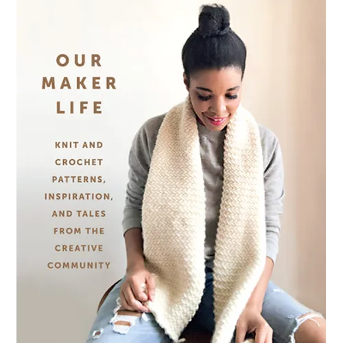 Our Maker Life: Knit and Crochet Patterns, Inspiration, and Tales from the Creative Community - Hardcover