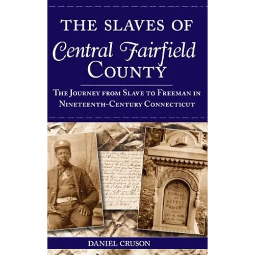 The Slaves of Central Fairfield County: The Journey from Slave to Freeman in Nineteenth-Century Connecticut - Hardcover