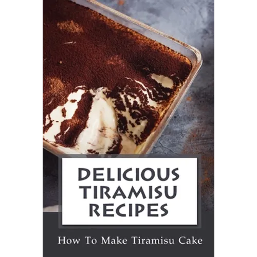 Delicious Tiramisu Recipes: How To Make Tiramisu Cake: Italian Delicacy - Paperback