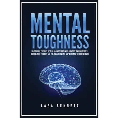 Mental Toughness: Master Your Emotions, Develop Brain Strength with Cognitive Training Secrets, Control Your Thoughts and Feelings, Achieve the Self-D - Paperback