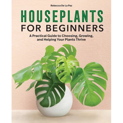 Houseplants for Beginners: A Practical Guide to Choosing, Growing, and Helping Your Plants Thrive - Hardcover