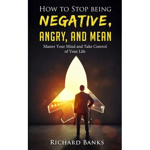 How to Stop Being Negative, Angry, and Mean: Master Your Mind and Take Control of Your Life - Paperback