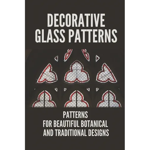 Decorative Glass Patterns: Patterns For Beautiful Botanical And Traditional Designs: Decorative Stained Glass - Paperback