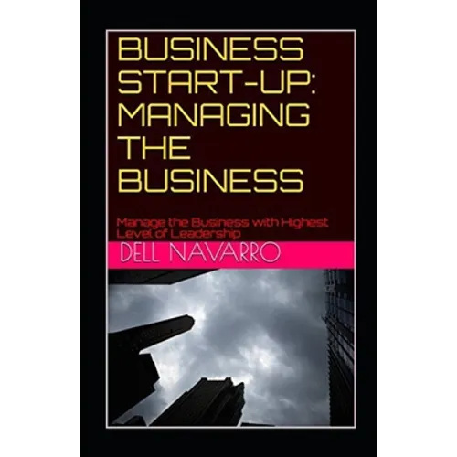 Business Start-Up: MANAGING THE BUSINESS: Manage the Business with Highest Level of Leadership - Paperback