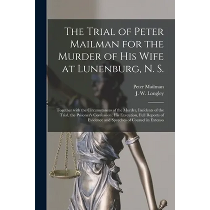 The Trial of Peter Mailman for the Murder of His Wife at Lunenburg, N. S. [microform]: Together With the Circumstances of the Murder, Incidents of the - Paperback