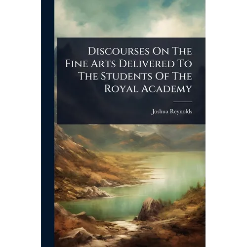 Discourses On The Fine Arts Delivered To The Students Of The Royal Academy - Paperback