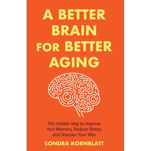 A Better Brain for Better Aging: The Holistic Way to Improve Your Memory, Reduce Stress, and Sharpen Your Wits (Brain Health, Improve Brain Function) - Paperback