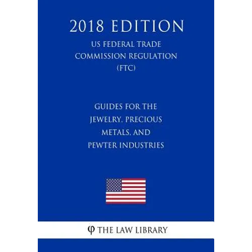 Guides for the Jewelry, Precious Metals, and Pewter Industries (US Federal Trade Commission Regulation) (FTC) (2018 Edition) - Paperback
