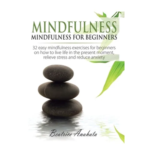 Mindfulness: Mindfulness for beginners: 32 Easy Mindfulness Exercises for Beginners on How to Live Life in the Present Moment, Relieve Stress and Redu - Hardcover