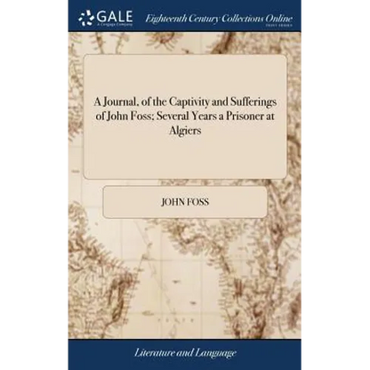 A Journal, of the Captivity and Sufferings of John Foss; Several Years a Prisoner at Algiers: Together With Some Account of the Treatment of Christian - Hardcover
