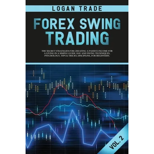 Forex Swing Trading: THE SECRET STRATEGIES FOR CREATING A PASSIVE INCOME FOR A LIVING IN A SIMPLE GUIDE. DAY AND SWING TECHNIQUES, PSYCHOLOGY, TIPS & - Paperback