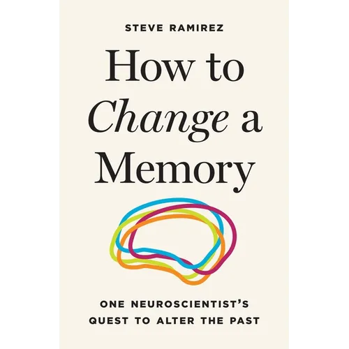 How to Change a Memory: One Neuroscientist's Quest to Alter the Past - Hardcover