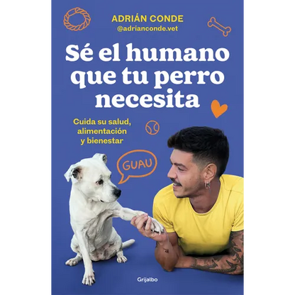 Sé El Humano Que Tu Perro Necesita. Cuida Su Salud, Alimentación Y Bienestar / Be the Human Your Dog Needs. Take Care of Its Health, Nutrition, and We - Paperback