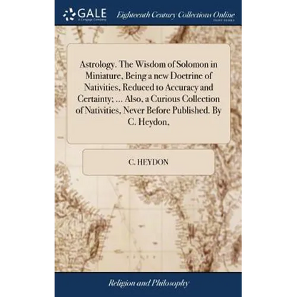 Astrology. The Wisdom of Solomon in Miniature, Being a new Doctrine of Nativities, Reduced to Accuracy and Certainty; ... Also, a Curious Collection o - Hardcover