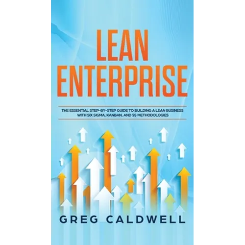 Lean Enterprise: The Essential Step-by-Step Guide to Building a Lean Business with Six Sigma, Kanban, and 5S Methodologies (Lean Guides with Scrum, Sp - Hardcover