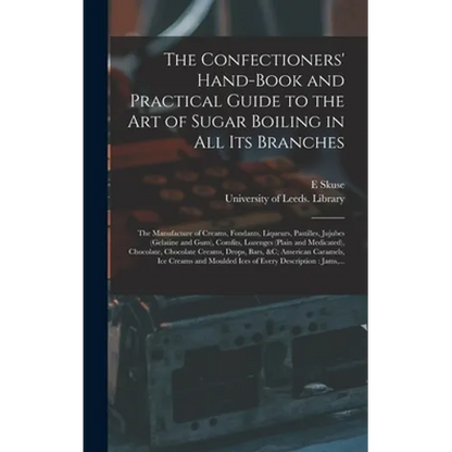 The Confectioners' Hand-book and Practical Guide to the Art of Sugar Boiling in All Its Branches: the Manufacture of Creams, Fondants, Liqueurs, Pasti - Hardcover