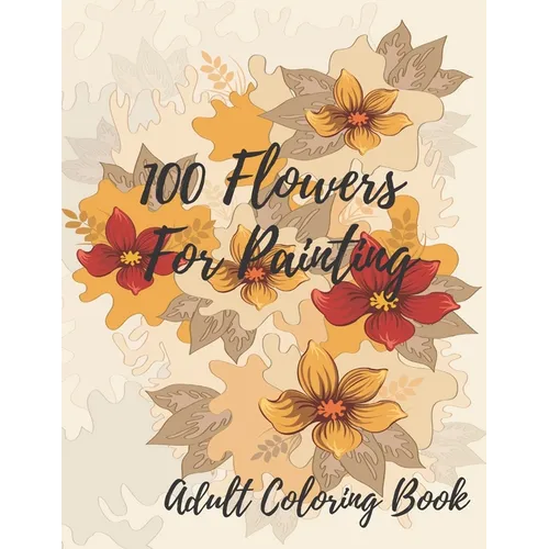 100 Flowers For Coloring: Coloring Book For Adults Featuring Flowers with Fun, Easy, and Relaxing Coloring Pages - Paperback