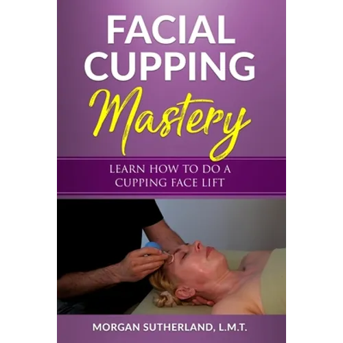 Facial Cupping Mastery: Learn How To Do A Cupping Face Lift - Paperback