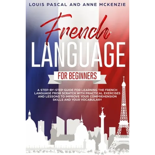 French Language for Beginners: A step-by-step guide for learning the French language from scratch with practical exercises and lessons to improve you - Paperback
