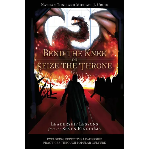 Bend the Knee or Seize the Throne: Leadership Lessons from the Seven Kingdoms - Paperback
