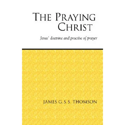 The Praying Christ: A Study of Jesus' Doctrine and Practice of Prayer - Paperback