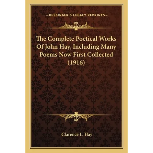 The Complete Poetical Works Of John Hay, Including Many Poems Now First Collected (1916) - Paperback