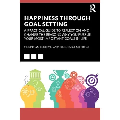 Happiness Through Goal Setting: A Practical Guide to Reflect on and Change the Reasons Why You Pursue Your Most Important Goals in Life - Paperback