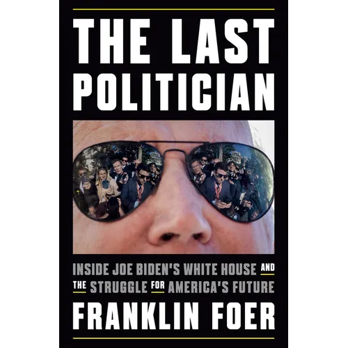 The Last Politician: Inside Joe Biden's White House and the Struggle for America's Future - Hardcover