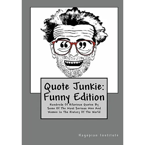 Quote Junkie: Funny Edition: Hundreds Of Hilarious Quotes By Some Of The Most Serious Men And Women In The History Of The World - Paperback
