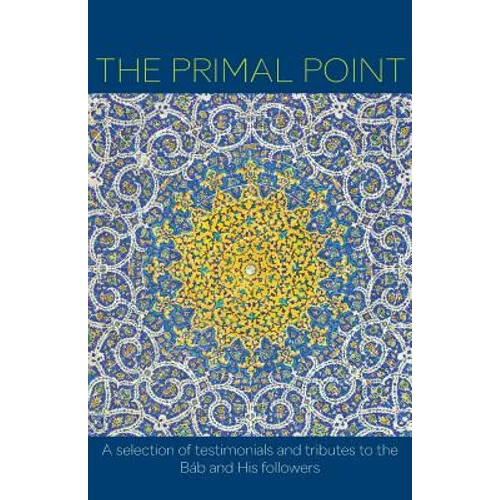 The Primal Point: A selection of testimonials and tributes to the Báb and His followers - Paperback